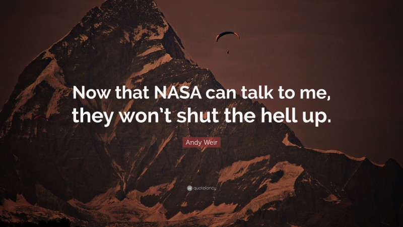 Andy Weir Quote: “Now that NASA can talk to me, they won’t shut the hell up.”