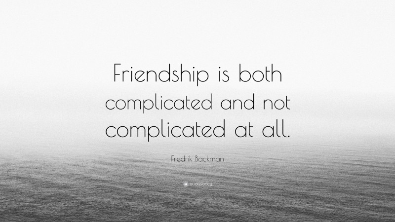 Fredrik Backman Quote: “Friendship is both complicated and not complicated at all.”