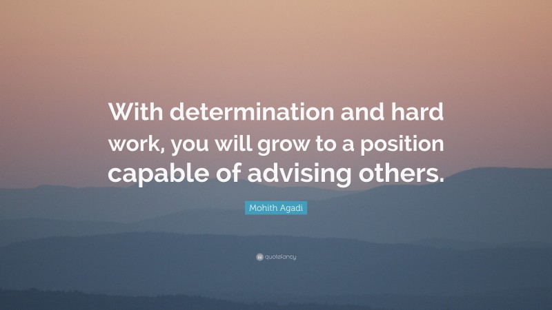 Mohith Agadi Quote: “With determination and hard work, you will grow to a position capable of advising others.”