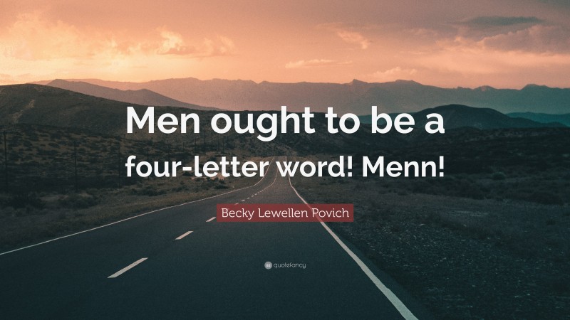Becky Lewellen Povich Quote: “Men ought to be a four-letter word! Menn!”