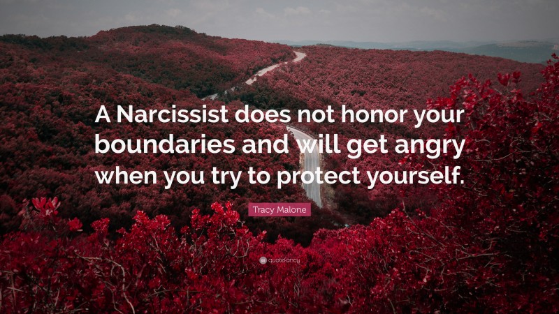 Tracy Malone Quote: “A Narcissist does not honor your boundaries and will get angry when you try to protect yourself.”