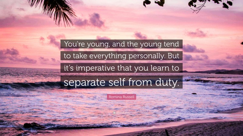 Romina Russell Quote: “You’re young, and the young tend to take everything personally. But it’s imperative that you learn to separate self from duty.”