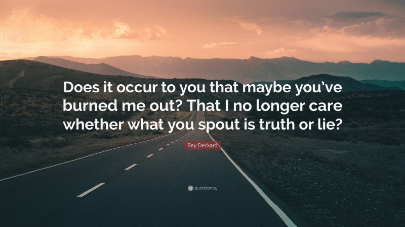 Bey Deckard Quote: “Does it occur to you that maybe you’ve burned me out? That I no longer care whether what you spout is truth or lie?”