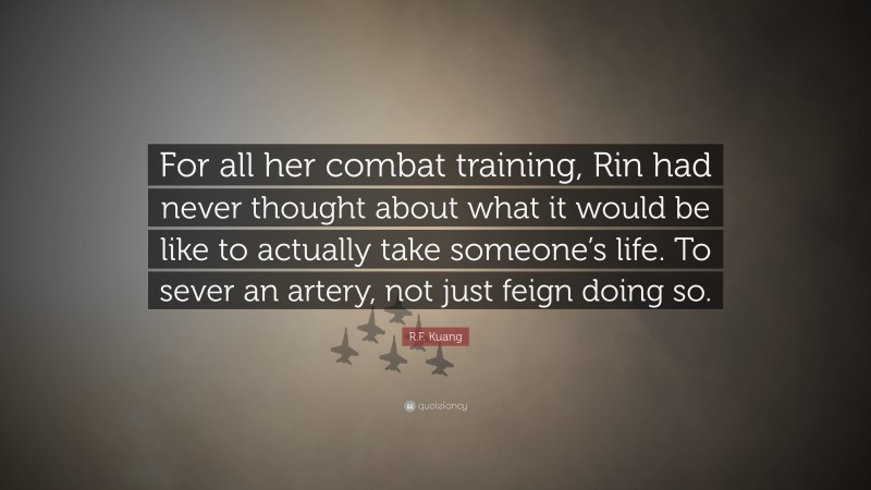 R.F. Kuang Quote: “For all her combat training, Rin had never thought about what it would be like to actually take someone’s life. To sever an artery, not just feign doing so.”