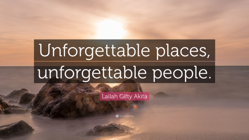 Lailah Gifty Akita Quote: “Unforgettable places, unforgettable people.”