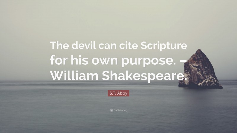 S.T. Abby Quote: “The devil can cite Scripture for his own purpose. – William Shakespeare.”