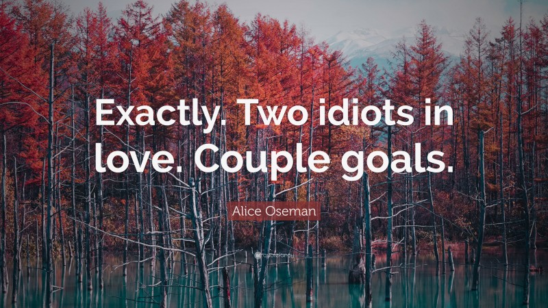 Alice Oseman Quote: “Exactly. Two idiots in love. Couple goals.”