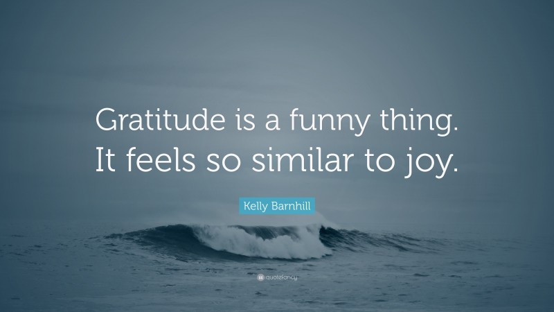 Kelly Barnhill Quote: “Gratitude is a funny thing. It feels so similar to joy.”