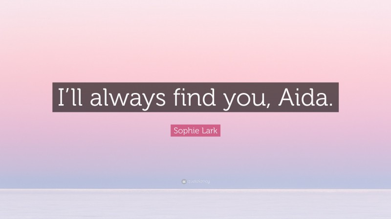 Sophie Lark Quote: “I’ll always find you, Aida.”