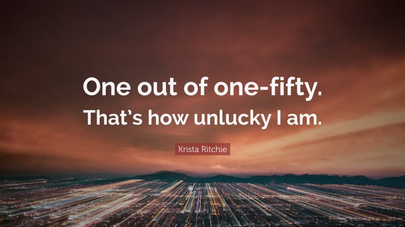 Krista Ritchie Quote: “One out of one-fifty. That’s how unlucky I am.”