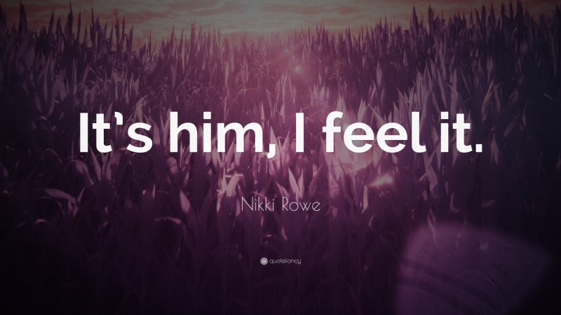 Nikki Rowe Quote: “It’s him, I feel it.”