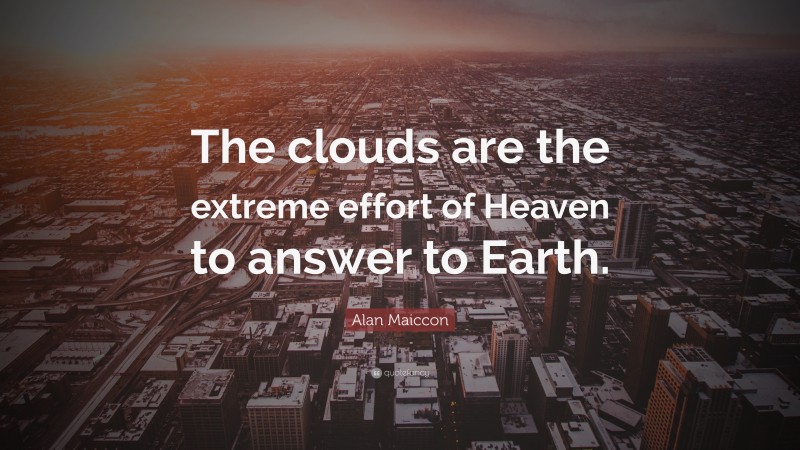 Alan Maiccon Quote: “The clouds are the extreme effort of Heaven to answer to Earth.”