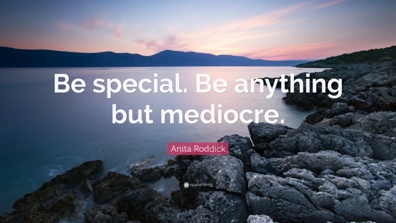 Anita Roddick Quote: “Be special. Be anything but mediocre.”