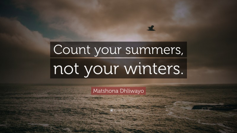 Matshona Dhliwayo Quote: “Count your summers, not your winters.”