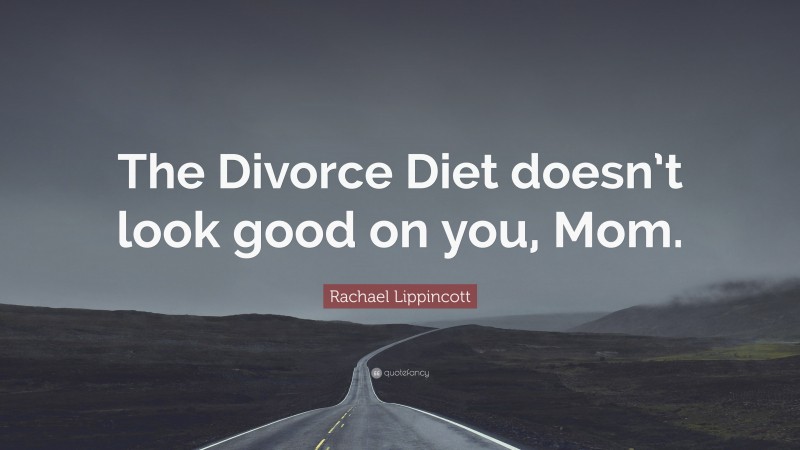 Rachael Lippincott Quote: “The Divorce Diet doesn’t look good on you, Mom.”