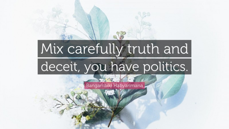 Bangambiki Habyarimana Quote: “Mix carefully truth and deceit, you have politics.”