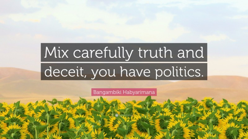 Bangambiki Habyarimana Quote: “Mix carefully truth and deceit, you have politics.”