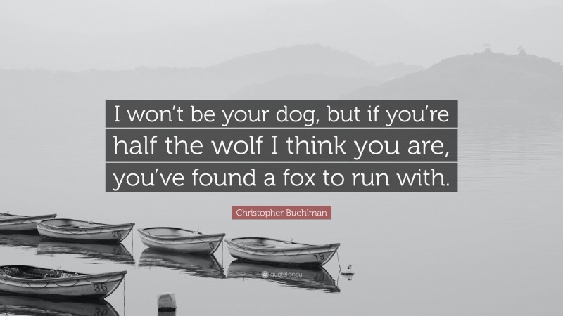 Christopher Buehlman Quote: “I won’t be your dog, but if you’re half the wolf I think you are, you’ve found a fox to run with.”