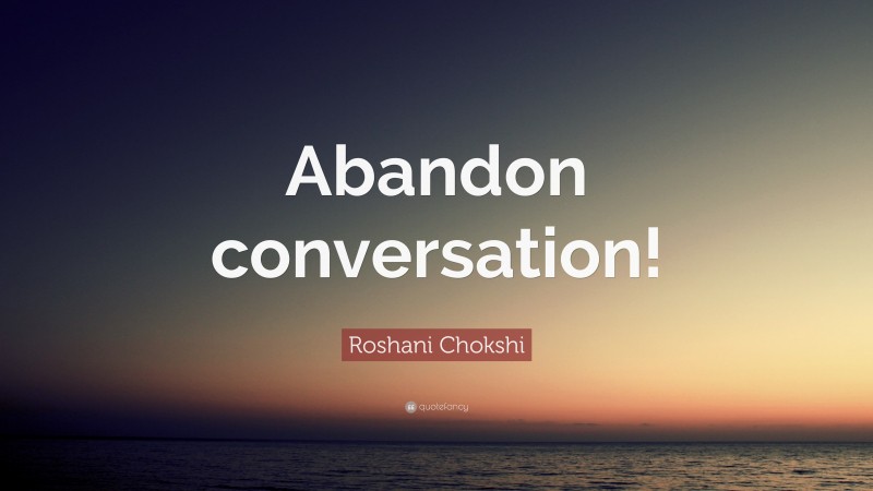 Roshani Chokshi Quote: “Abandon conversation!”