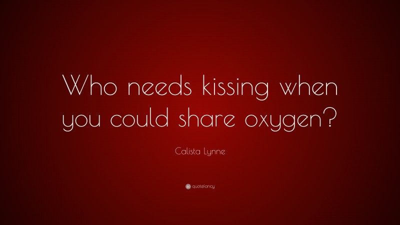 Calista Lynne Quote: “Who needs kissing when you could share oxygen?”