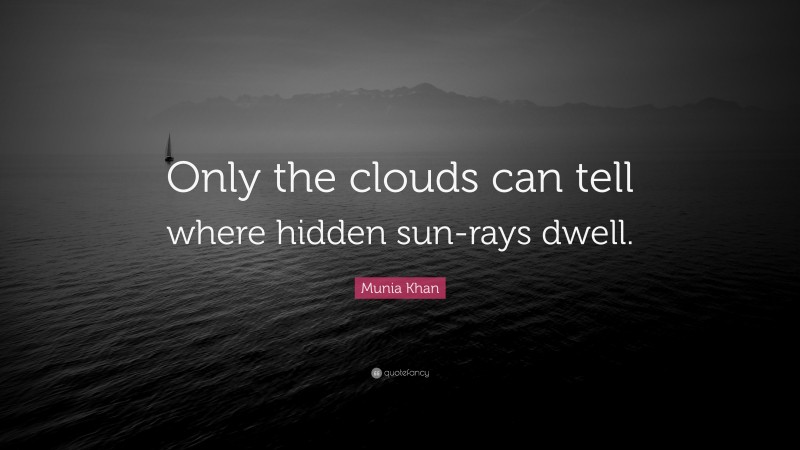 Munia Khan Quote: “Only the clouds can tell where hidden sun-rays dwell.”