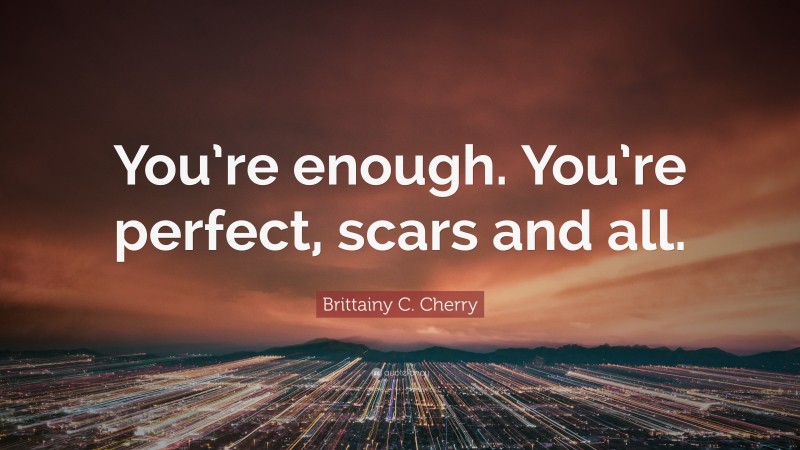 Brittainy C. Cherry Quote: “You’re enough. You’re perfect, scars and all.”