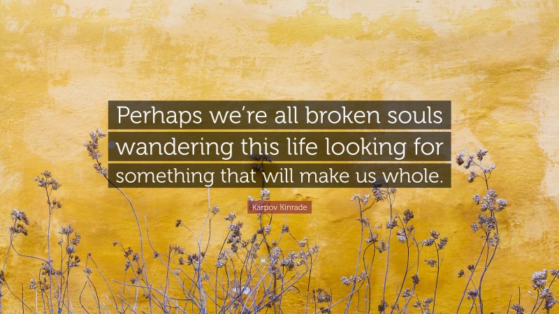 Karpov Kinrade Quote: “Perhaps we’re all broken souls wandering this life looking for something that will make us whole.”