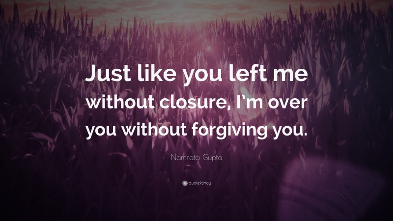 Namrata Gupta Quote: “Just like you left me without closure, I’m over you without forgiving you.”