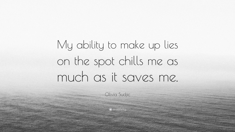 Olivia Sudjic Quote: “My ability to make up lies on the spot chills me as much as it saves me.”