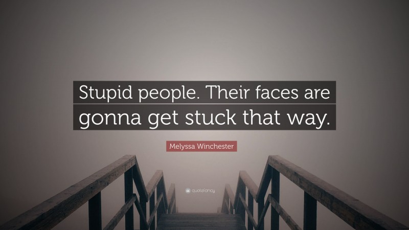 Melyssa Winchester Quote: “Stupid people. Their faces are gonna get stuck that way.”