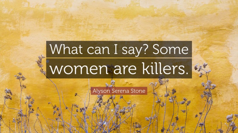 Alyson Serena Stone Quote: “What can I say? Some women are killers.”