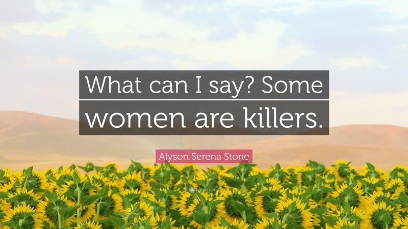 Alyson Serena Stone Quote: “What can I say? Some women are killers.”