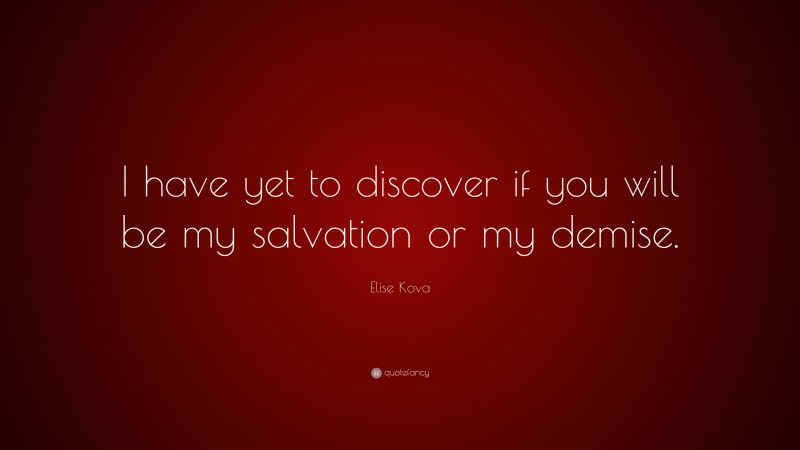 Elise Kova Quote: “I have yet to discover if you will be my salvation or my demise.”