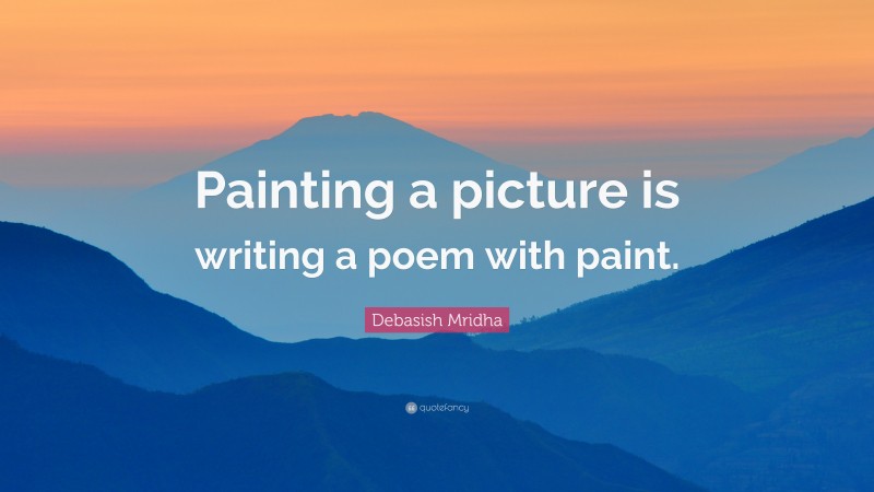 Debasish Mridha Quote: “Painting a picture is writing a poem with paint.”
