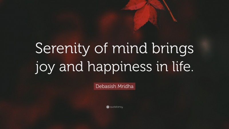 Debasish Mridha Quote: “Serenity of mind brings joy and happiness in life.”