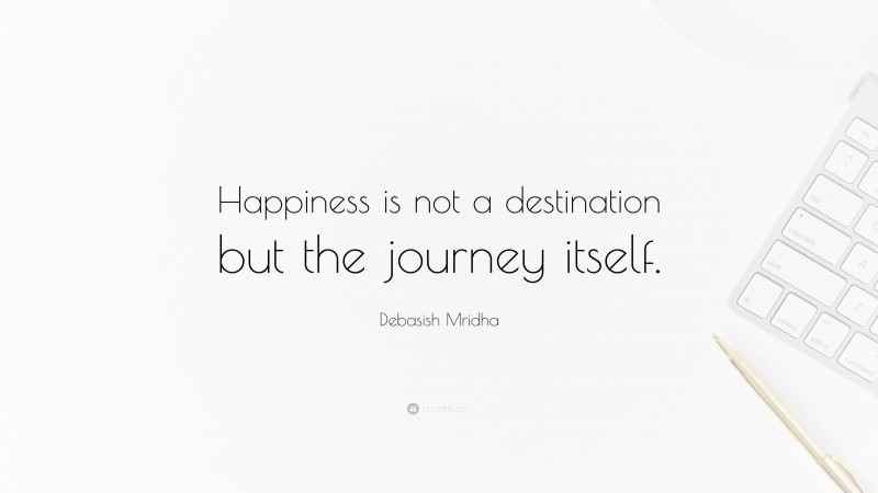 Debasish Mridha Quote: “Happiness is not a destination but the journey itself.”