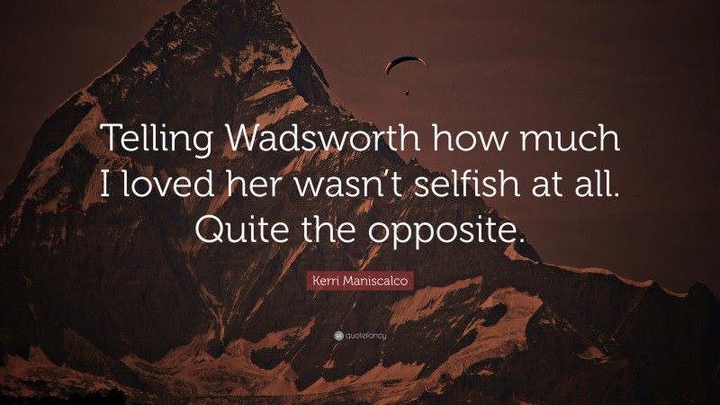 Kerri Maniscalco Quote: “Telling Wadsworth how much I loved her wasn’t selfish at all. Quite the opposite.”