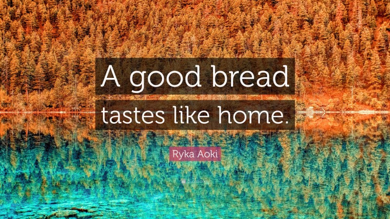 Ryka Aoki Quote: “A good bread tastes like home.”