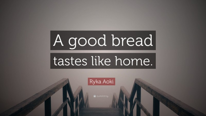 Ryka Aoki Quote: “A good bread tastes like home.”