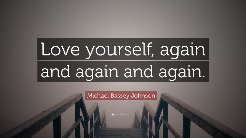 Michael Bassey Johnson Quote: “Love yourself, again and again and again.”