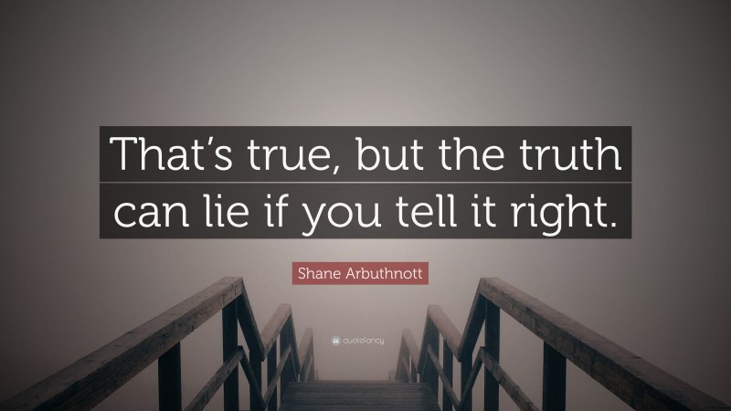 Shane Arbuthnott Quote: “That’s true, but the truth can lie if you tell it right.”