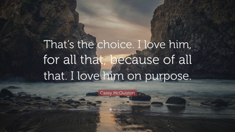 Casey McQuiston Quote: “That’s the choice. I love him, for all that, because of all that. I love him on purpose.”