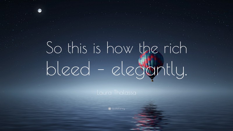 Laura Thalassa Quote: “So this is how the rich bleed – elegantly.”