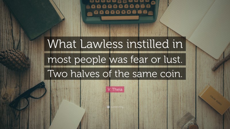 V. Theia Quote: “What Lawless instilled in most people was fear or lust. Two halves of the same coin.”