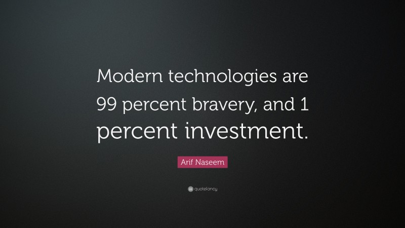 Arif Naseem Quote: “Modern technologies are 99 percent bravery, and 1 percent investment.”