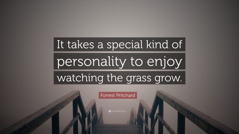 Forrest Pritchard Quote: “It takes a special kind of personality to enjoy watching the grass grow.”