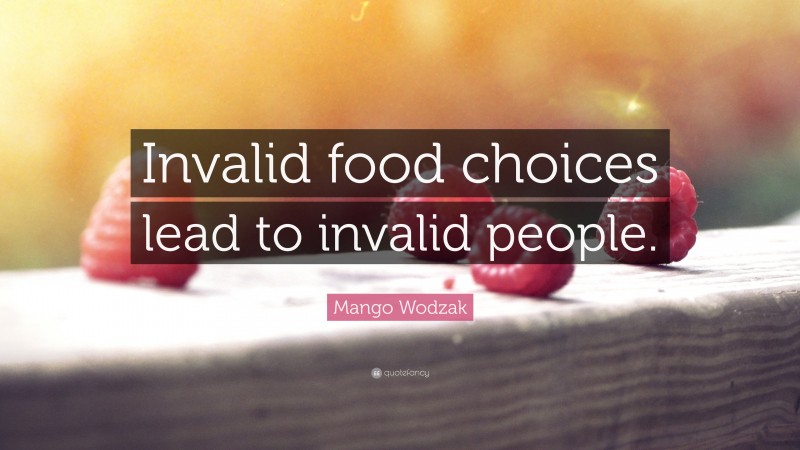Mango Wodzak Quote: “Invalid food choices lead to invalid people.”
