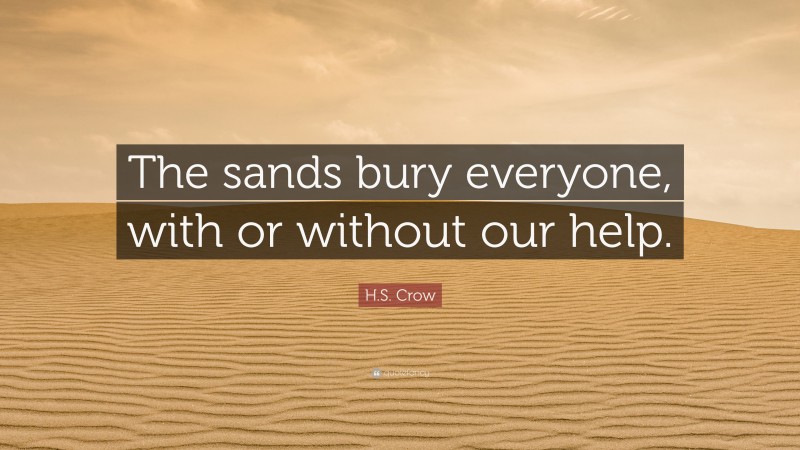 H.S. Crow Quote: “The sands bury everyone, with or without our help.”