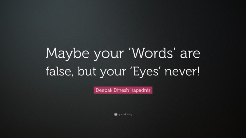 Deepak Dinesh Kapadnis Quote: “Maybe your ‘Words’ are false, but your ‘Eyes’ never!”