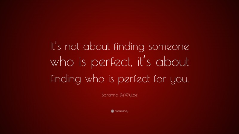 Saranna DeWylde Quote: “It’s not about finding someone who is perfect, it’s about finding who is perfect for you.”